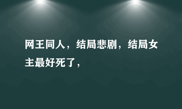 网王同人，结局悲剧，结局女主最好死了，