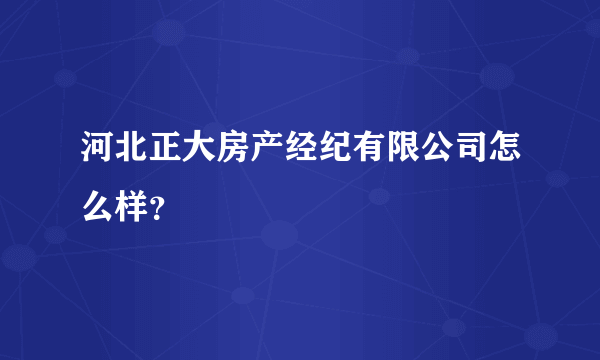 河北正大房产经纪有限公司怎么样？