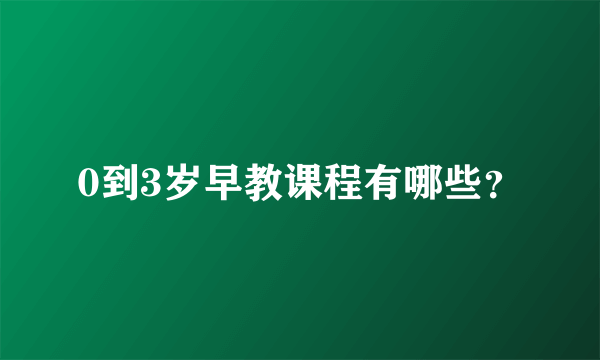 0到3岁早教课程有哪些？