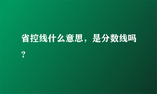 省控线什么意思，是分数线吗？