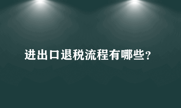 进出口退税流程有哪些？