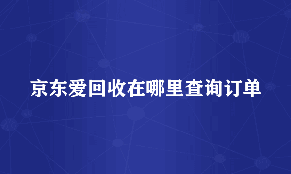 京东爱回收在哪里查询订单