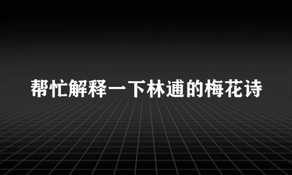 帮忙解释一下林逋的梅花诗