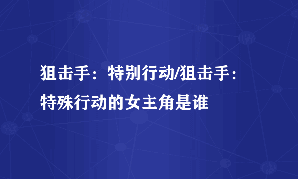 狙击手：特别行动/狙击手：特殊行动的女主角是谁