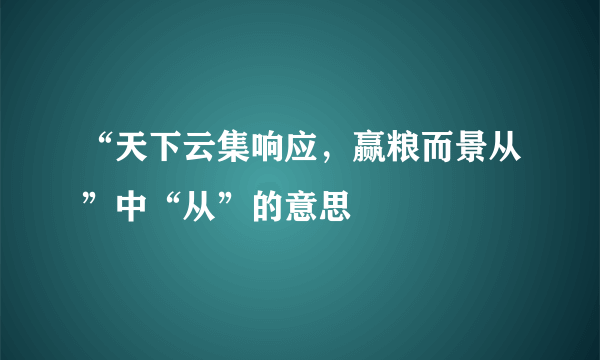 “天下云集响应，赢粮而景从”中“从”的意思