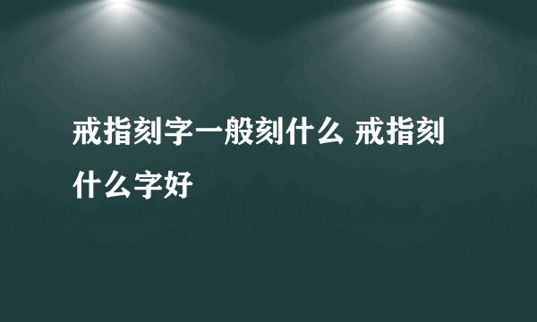 戒指刻字一般刻什么 戒指刻什么字好