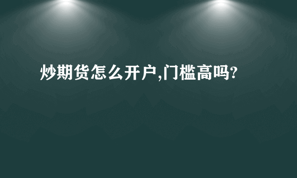 炒期货怎么开户,门槛高吗?