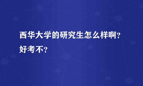 西华大学的研究生怎么样啊？好考不？