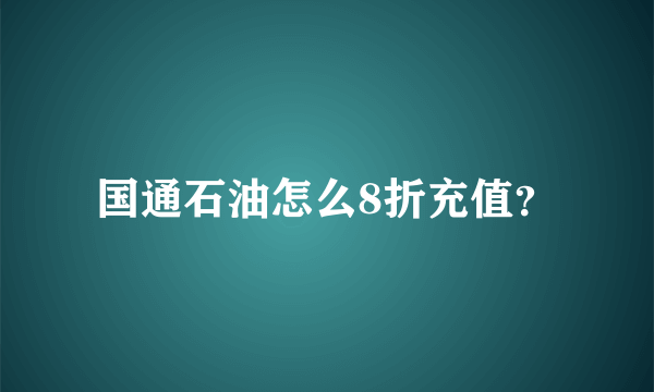 国通石油怎么8折充值？