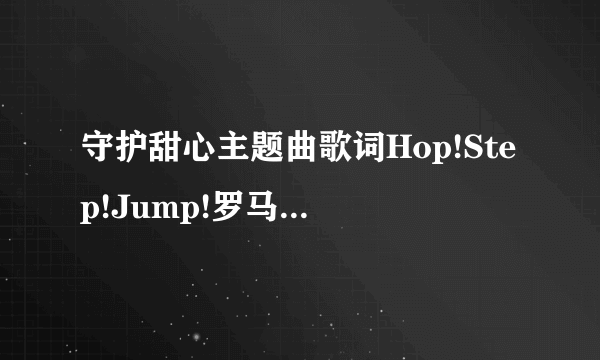 守护甜心主题曲歌词Hop!Step!Jump!罗马音的，谢谢...