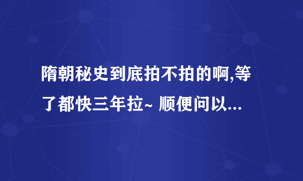 隋朝秘史到底拍不拍的啊,等了都快三年拉~ 顺便问以下:主演还是宁静和马景涛吗