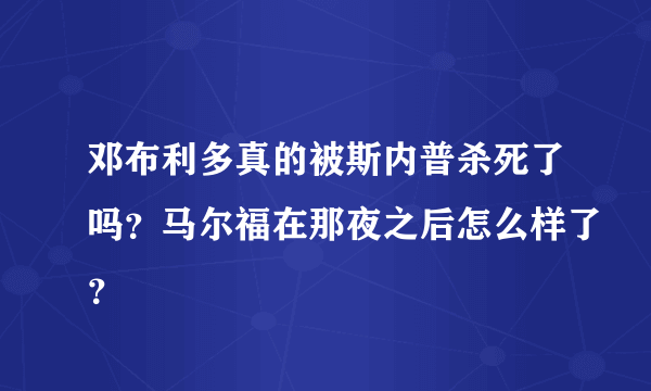 邓布利多真的被斯内普杀死了吗？马尔福在那夜之后怎么样了？