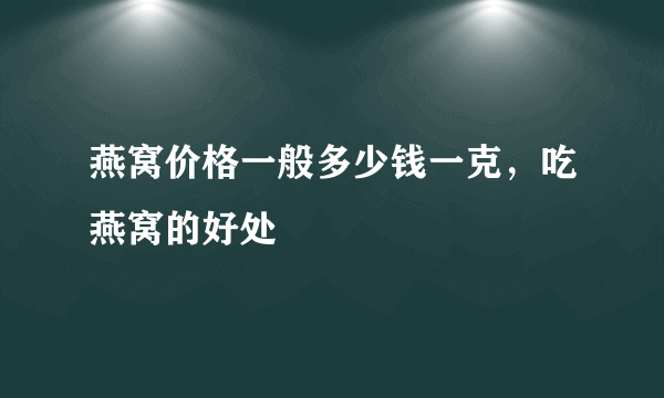 燕窝价格一般多少钱一克，吃燕窝的好处