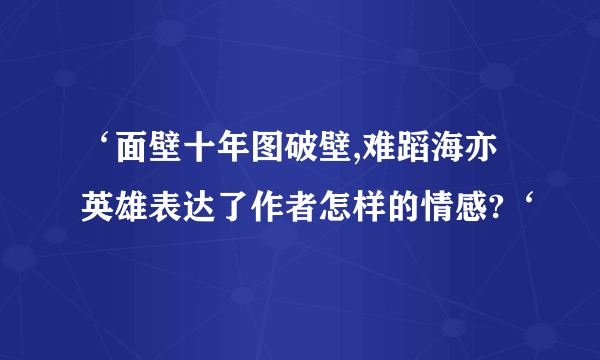 ‘面壁十年图破壁,难蹈海亦英雄表达了作者怎样的情感?‘