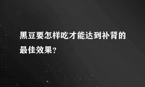 黑豆要怎样吃才能达到补肾的最佳效果？