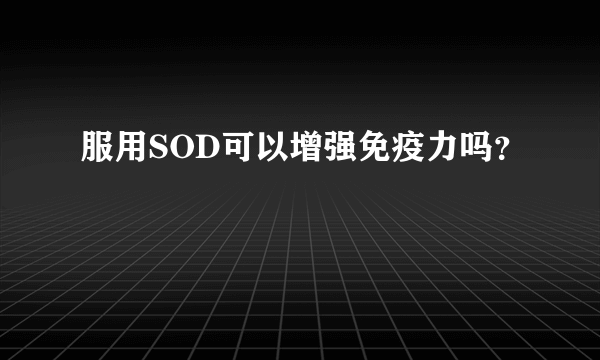 服用SOD可以增强免疫力吗？