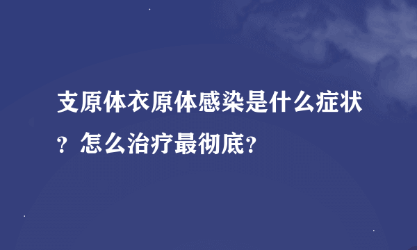 支原体衣原体感染是什么症状？怎么治疗最彻底？