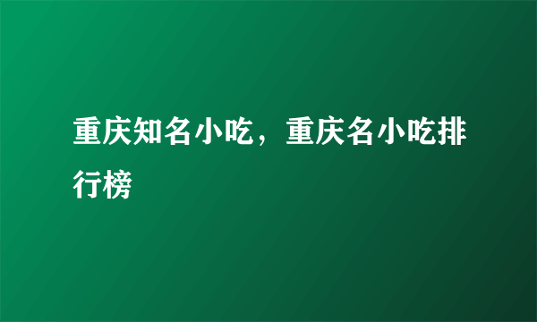 重庆知名小吃，重庆名小吃排行榜