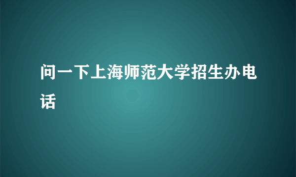 问一下上海师范大学招生办电话