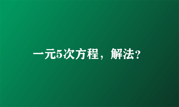 一元5次方程，解法？