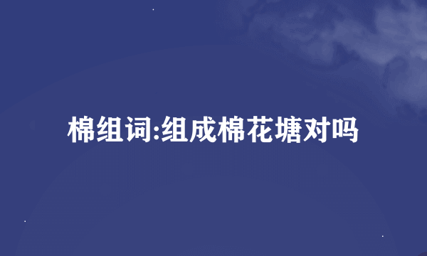 棉组词:组成棉花塘对吗