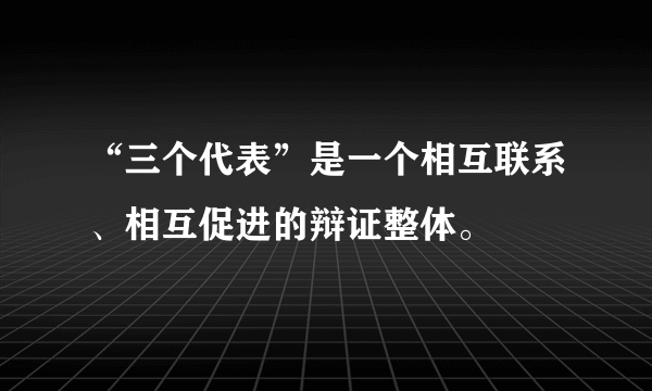 “三个代表”是一个相互联系、相互促进的辩证整体。