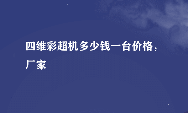 四维彩超机多少钱一台价格，厂家