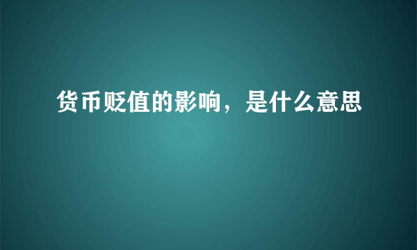 货币贬值的影响，是什么意思