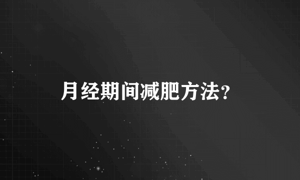 月经期间减肥方法？