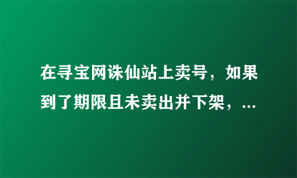 在寻宝网诛仙站上卖号，如果到了期限且未卖出并下架，那这号还能重新再挂上卖么？要等待一段时间么？