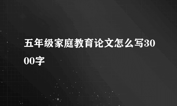 五年级家庭教育论文怎么写3000字