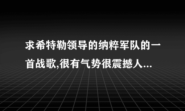 求希特勒领导的纳粹军队的一首战歌,很有气势很震撼人心的那首?