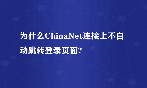 为什么ChinaNet连接上不自动跳转登录页面?