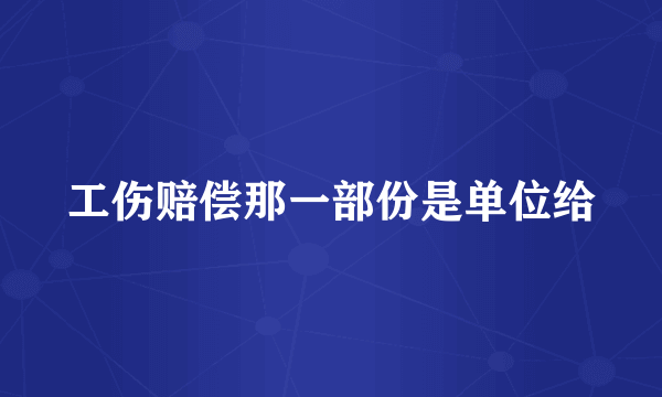 工伤赔偿那一部份是单位给