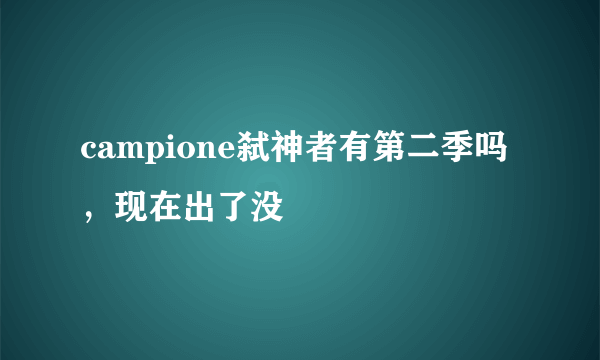 campione弑神者有第二季吗，现在出了没