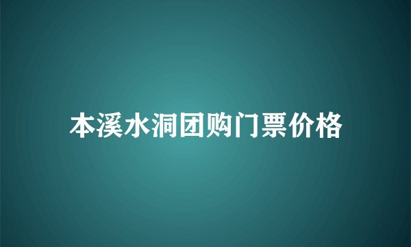 本溪水洞团购门票价格