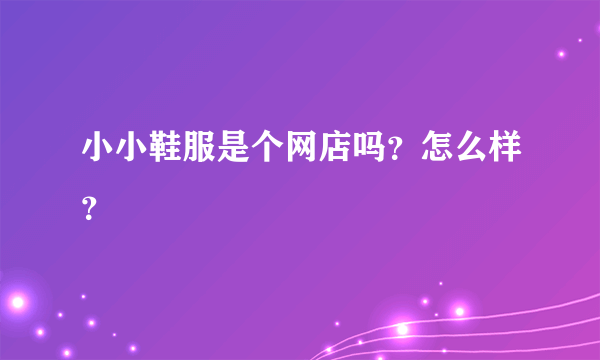 小小鞋服是个网店吗？怎么样？