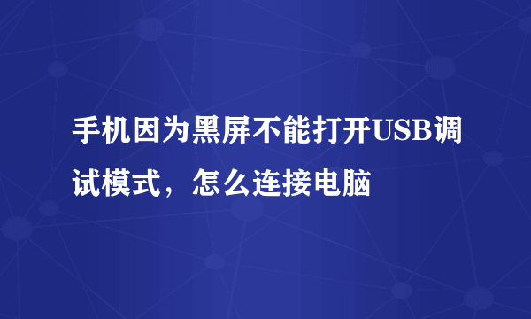 手机因为黑屏不能打开USB调试模式，怎么连接电脑