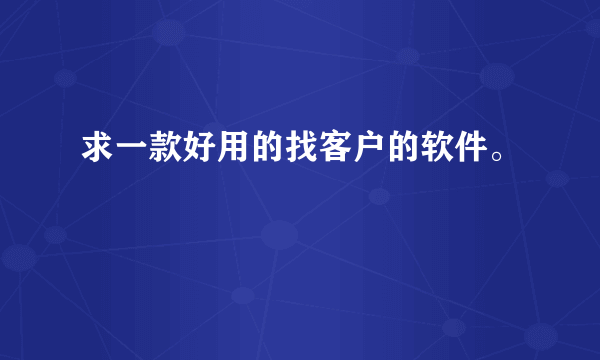 求一款好用的找客户的软件。