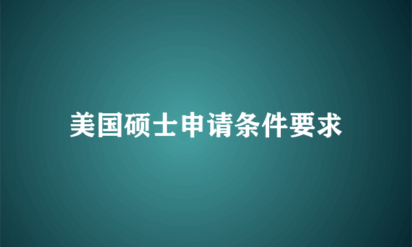 美国硕士申请条件要求