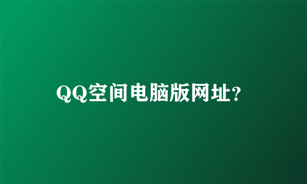 QQ空间电脑版网址？