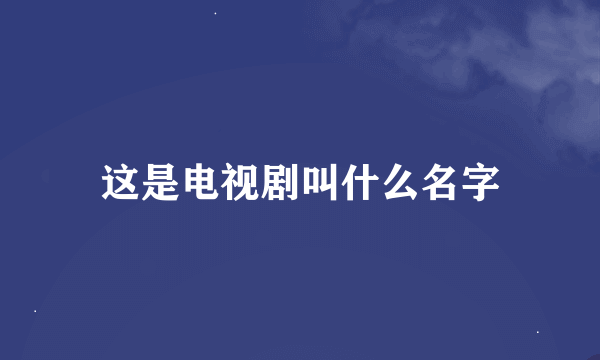 这是电视剧叫什么名字