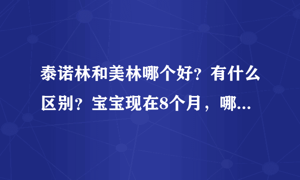 泰诺林和美林哪个好？有什么区别？宝宝现在8个月，哪一款更适用一些呢？