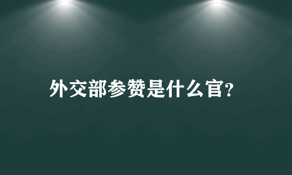 外交部参赞是什么官？