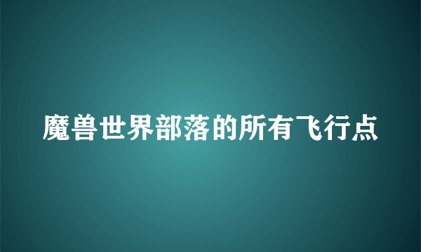 魔兽世界部落的所有飞行点