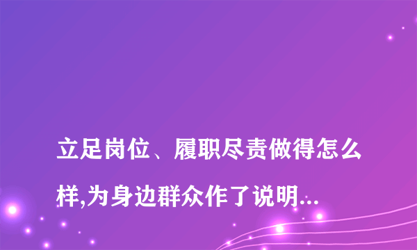 
立足岗位、履职尽责做得怎么样,为身边群众作了说明好事,还有哪些差距？
