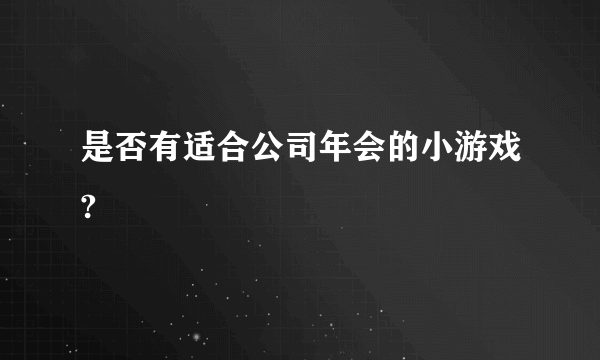 是否有适合公司年会的小游戏?