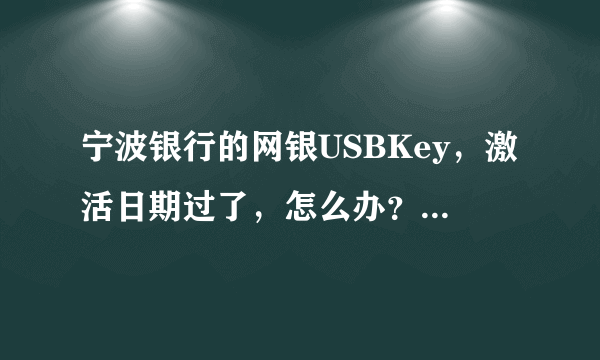 宁波银行的网银USBKey，激活日期过了，怎么办？可不可以不去柜台啊？