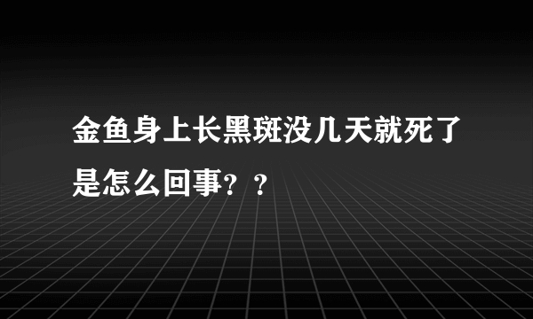 金鱼身上长黑斑没几天就死了是怎么回事？？