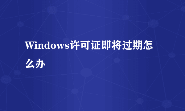 Windows许可证即将过期怎么办